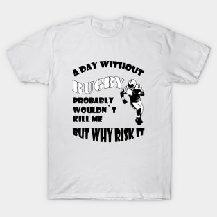 Aay without rugby probably woud not kill me but why risk it T-Shirt